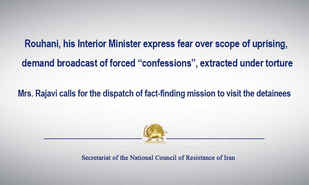 Rouhani, his Interior Minister express fear over scope of uprising, demand broadcast of forced “confessions”, extracted under torture