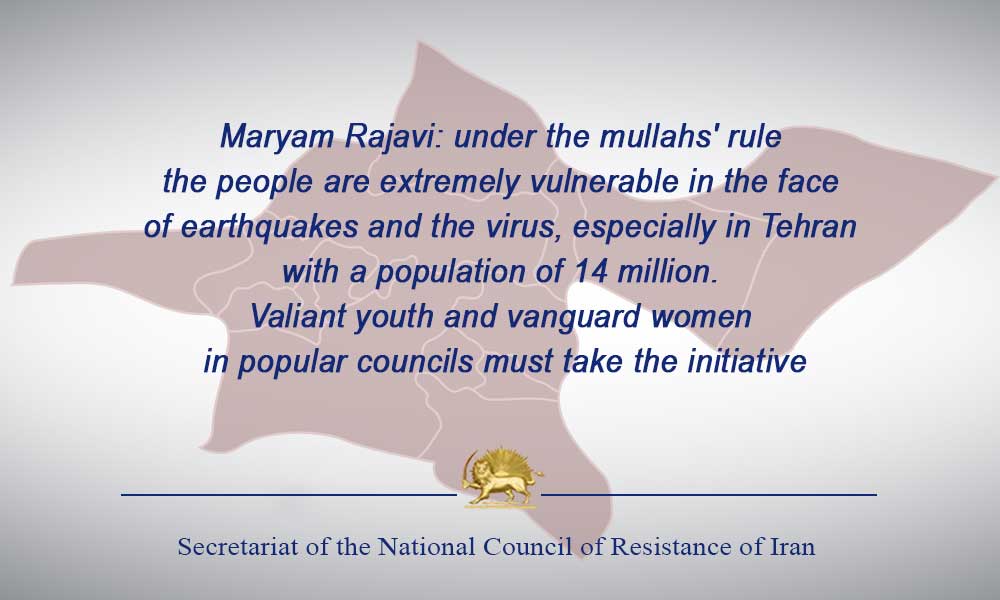 Maryam Rajavi: under the mullahs’ rule, the people are extremely vulnerable in the face of earthquakes and the virus, especially in Tehran, with a population of 14 million