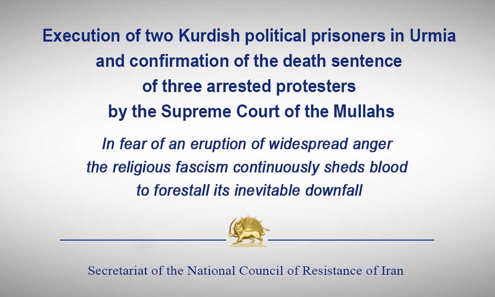 Execution of two Kurdish political prisoners in Urmia and confirmation of the death sentence of three arrested protesters by the Supreme Court of the Mullahs