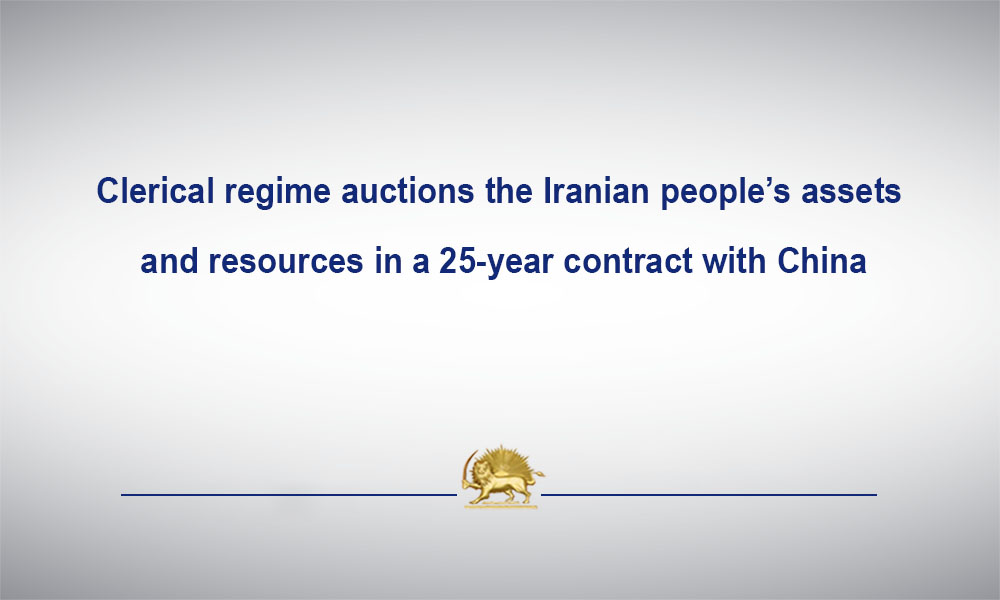 Clerical regime auctions the Iranian people’s assets and resources in a 25-year contract with China