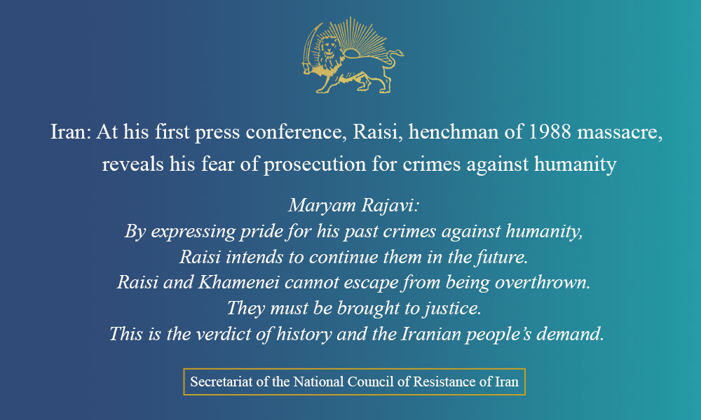 Iran: At his first press conference, Raisi, henchman of 1988 massacre, reveals his fear of prosecution for crimes against humanity