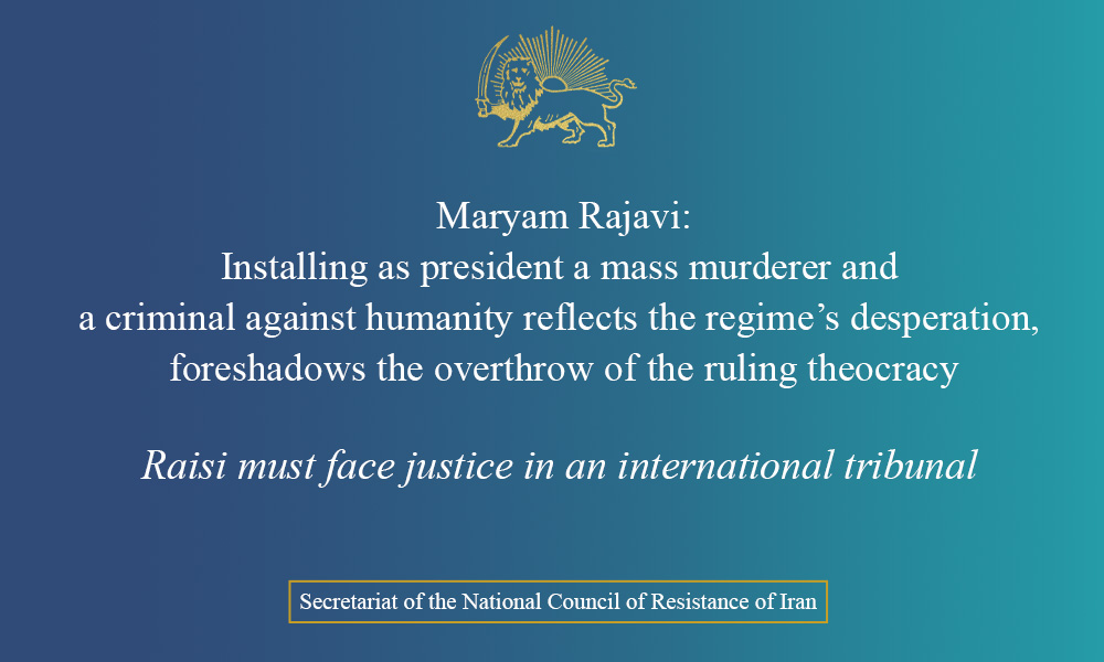 Maryam Rajavi: Installing as president a mass murderer and a criminal against humanity reflects the regime’s desperation, foreshadows the overthrow of the ruling theocracy