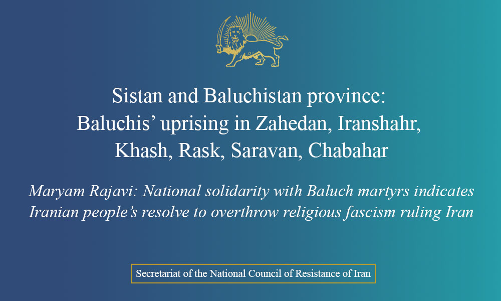 Sistan and Baluchistan province: Baluchis’ uprising in Zahedan, Iranshahr, Khash, Rask, Saravan, Chabahar