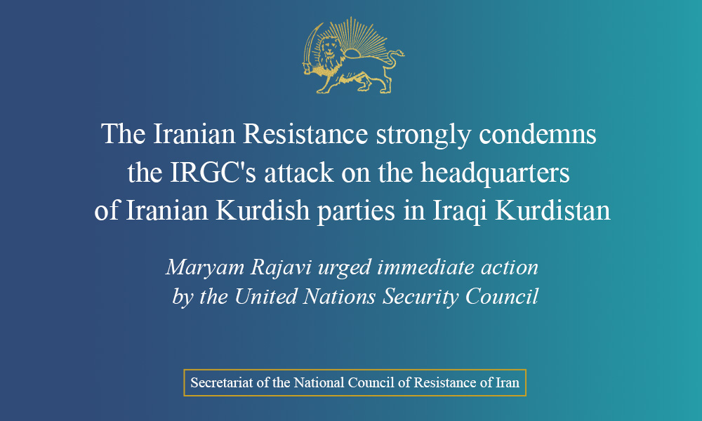 The Iranian Resistance strongly condemns the IRGC’s attack on the headquarters of Iranian Kurdish parties in Iraqi Kurdistan