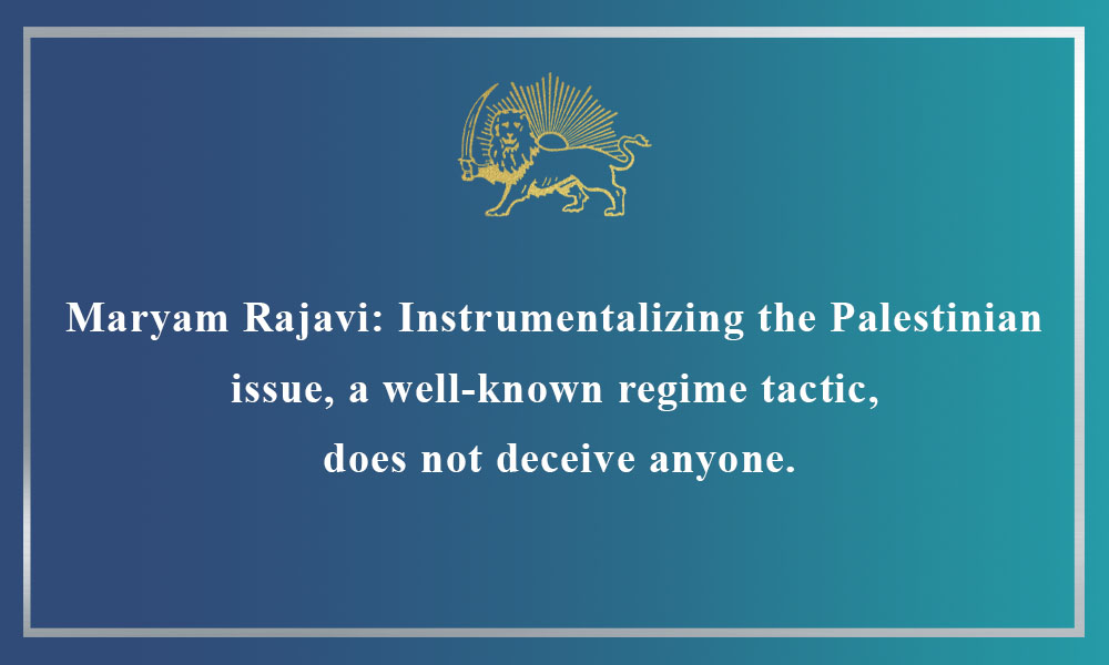 Maryam Rajavi: Instrumentalizing the Palestinian issue, a well-known regime tactic, does not deceive anyone