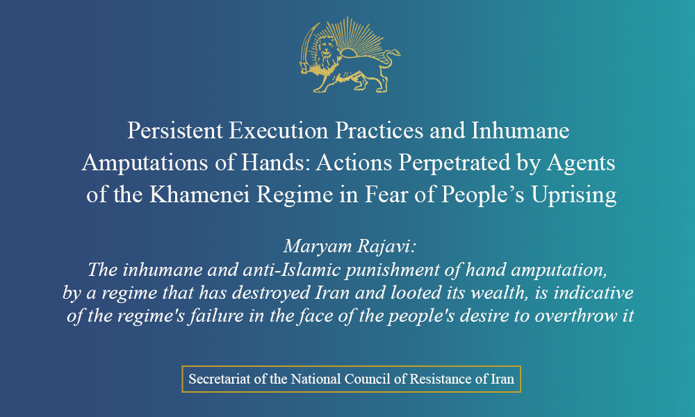 Persistent Execution Practices and Inhumane Amputations of Hands: Actions Perpetrated by Agents of the Khamenei Regime in Fear of People’s Uprising