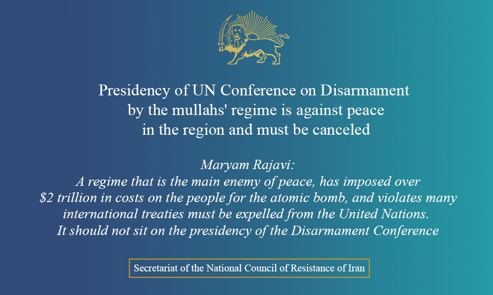 Presidency of UN Conference on Disarmament by the mullahs’ regime is against peace in the region and must be canceled