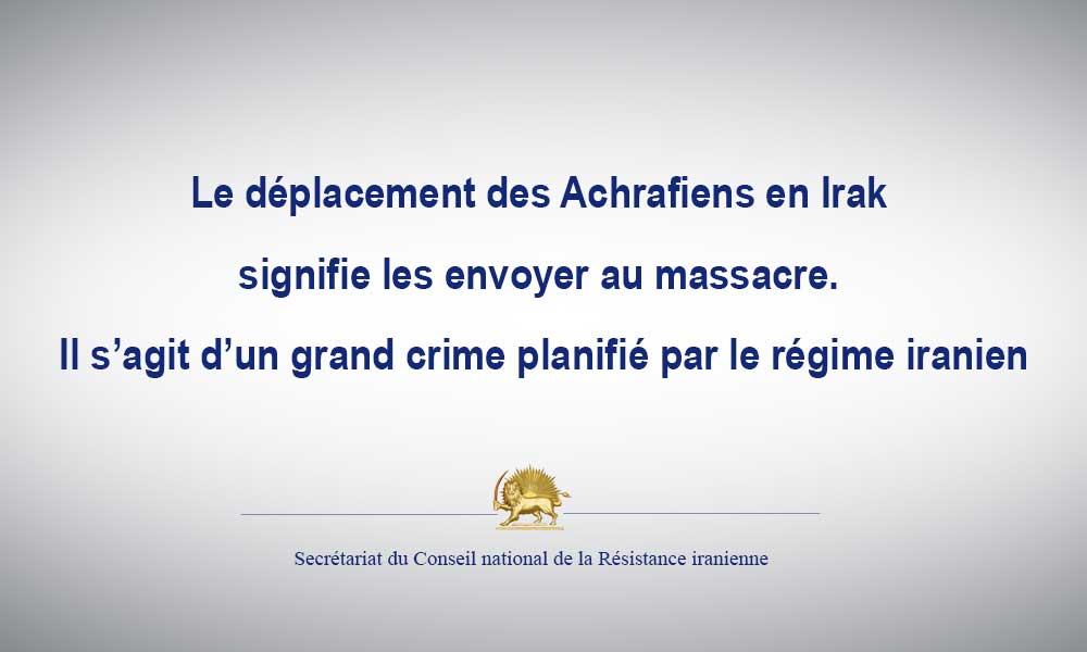 Le déplacement des Achrafiens en Irak signifie les envoyer au massacre. Il s’agit d’un grand crime planifié par le régime iranien