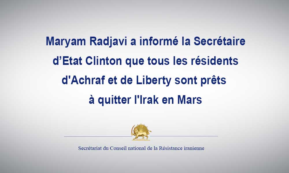 Maryam Radjavi a informé la Secrétaire d’Etat Clinton que tous les résidents d’Achraf et de Liberty sont prêts à quitter l’Irak en Mars