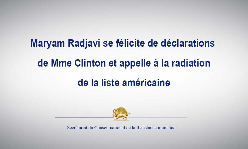 Maryam Radjavi se félicite de déclarations de Mme Clinton et appelle à la radiation de la liste américaine