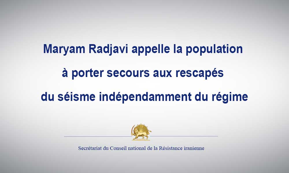 Maryam Radjavi appelle la population à porter secours aux rescapés du séisme indépendamment du régime