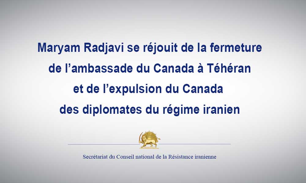 Maryam Radjavi se réjouit de la fermeture de l’ambassade du Canada à Téhéran et de l’expulsion du Canada des diplomates du régime iranien