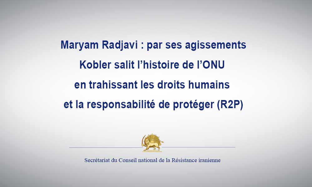 Maryam Radjavi : par ses agissements, Kobler salit l’histoire de l’ONU en trahissant les droits humains et la responsabilité de protéger (R2P)