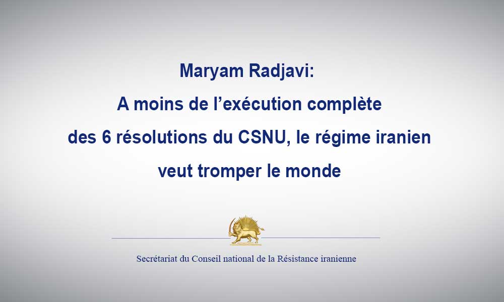Maryam Radjavi: A moins de l’exécution complète des 6 résolutions du CSNU, le régime iranien veut tromper le monde