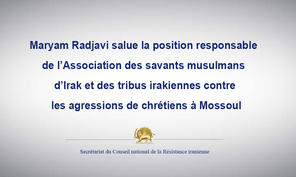 Maryam Radjavi salue la position responsable de l’Association des savants musulmans d’Irak et des tribus irakiennes contre les agressions de chrétiens à Mossoul