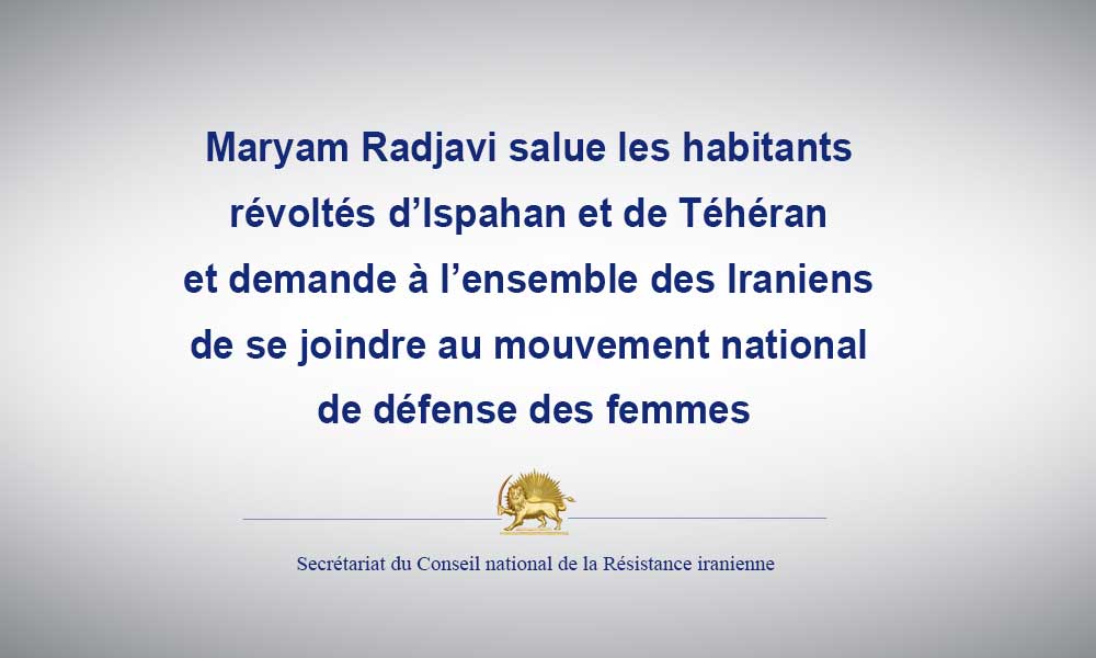 Maryam Radjavi salue les habitants révoltés d’Ispahan et de Téhéran et demande à l’ensemble des Iraniens de se joindre au mouvement national de défense des femmes