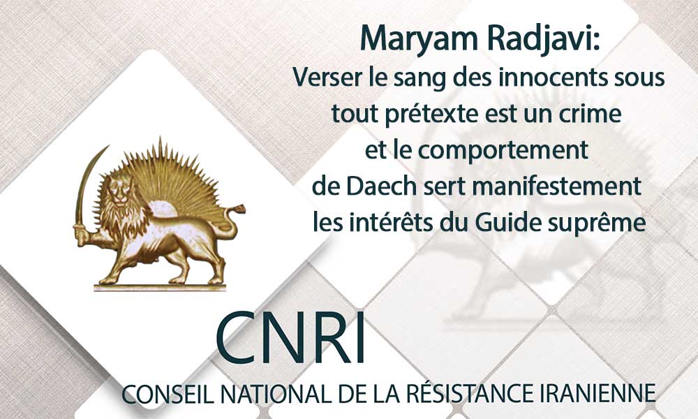 Maryam Radjavi:Verser le sang des innocents sous tout prétexte est un crime et le comportement de Daech sert manifestement les intérêts du Guide suprême