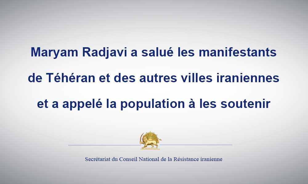 Maryam Radjavi a salué les manifestants de Téhéran et des autres villes iraniennes et a appelé la population à les soutenir