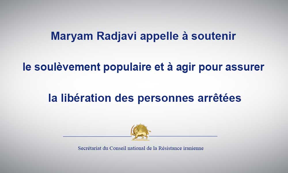Maryam Radjavi appelle à soutenir le soulèvement populaire et à agir pour assurer la libération des personnes arrêtées