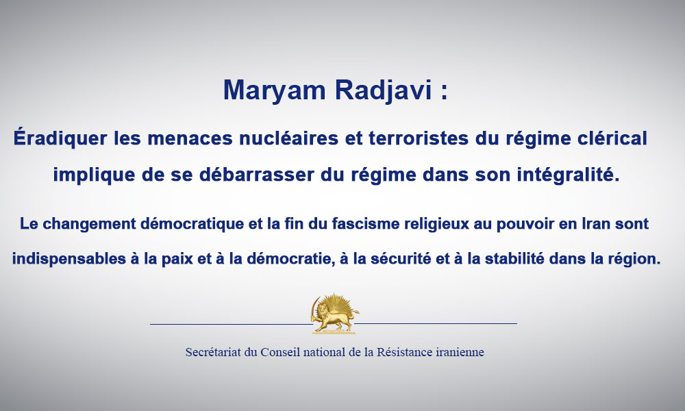 Maryam Radjavi : Éradiquer les menaces nucléaires et terroristes du régime clérical implique de se débarrasser du régime dans son intégralité