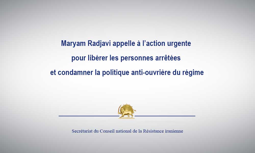 Maryam Radjavi appelle à l’action urgente pour libérer les personnes arrêtées et condamner la politique anti-ouvrière du régime