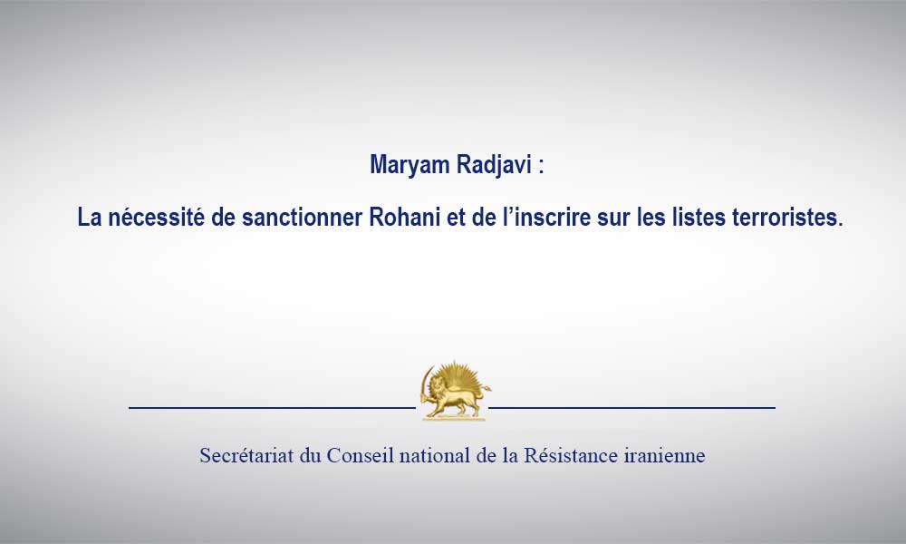 Maryam Radjavi : La nécessité de sanctionner Rohani et de l’inscrire sur les listes terroristes