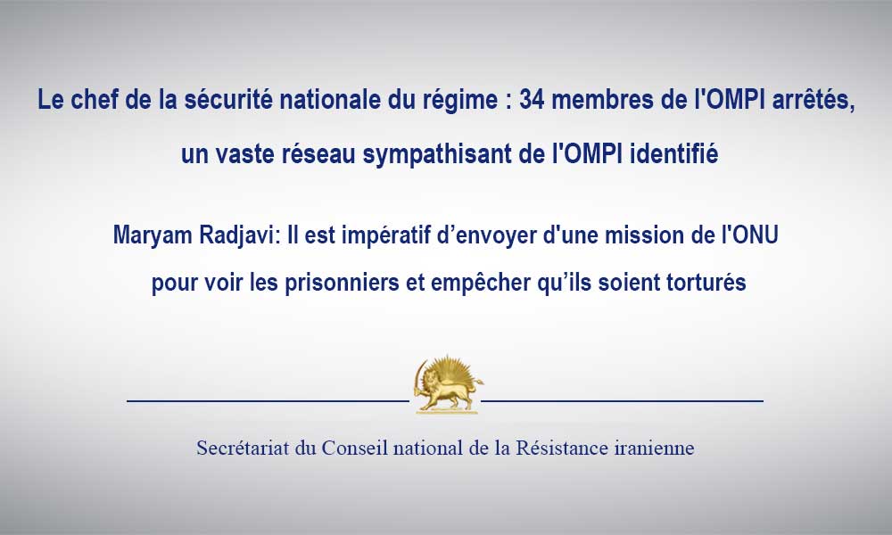 Le chef de la sécurité nationale du régime : 34 membres de l’OMPI arrêtés, un vaste réseau sympathisant de l’OMPI identifié