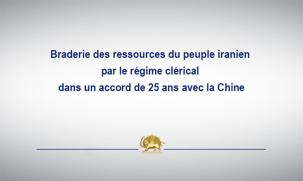 Braderie des ressources du peuple iranien par le régime clérical dans un accord de 25 ans avec la Chine