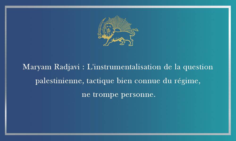 Maryam Radjavi : L’instrumentalisation de la question palestinienne, tactique bien connue du régime, ne trompe personne