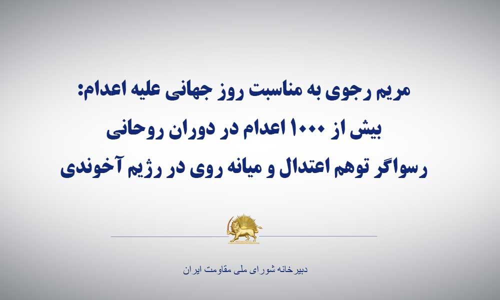 مریم رجوی به مناسبت روز جهانی علیه اعدام:بیش از ۱۰۰۰ اعدام در دوران روحانی، رسواگر توهم اعتدال و میانه روی در رژیم آخوندی