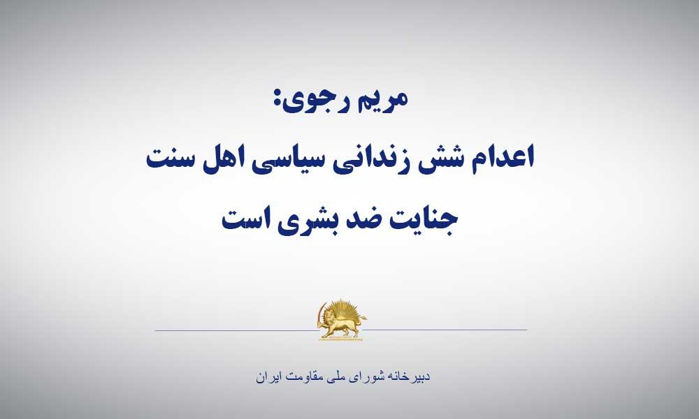 مریم رجوی: اعدام شش زندانی سیاسی اهل سنت جنایت ضد بشری است