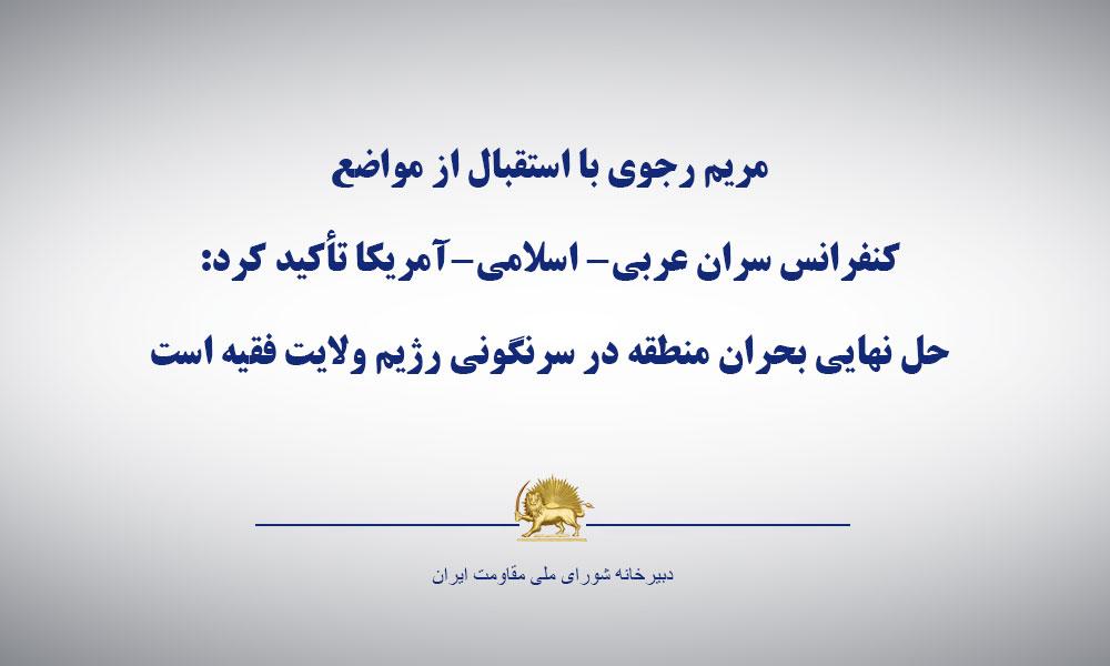 مریم رجوی با استقبال از مواضع كنفرانس سران عربی- اسلامی-آمریكا تأكید كرد: حل نهایی بحران منطقه درسرنگونی رژیم ولایت فقیه است