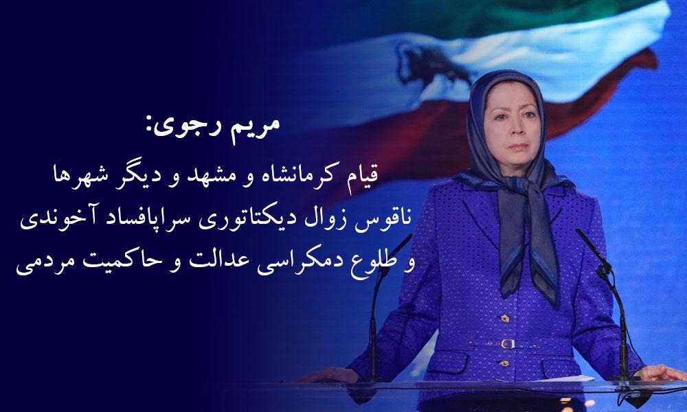 مریم رجوی: قیام كرمانشاه و مشهد و دیگر شهرها، ناقوس زوال دیكتاتوری سراپافساد آخوندی و طلوع دموكراسی، عدالت و حاكمیت مردمی در ایران