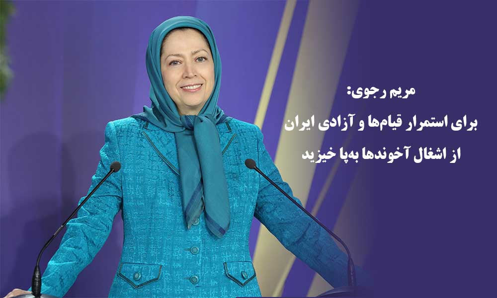 مریم رجوی: برای استمرار قیام‌ها و آزادی ایران از اشغال آخوندها به‌پا خیزید