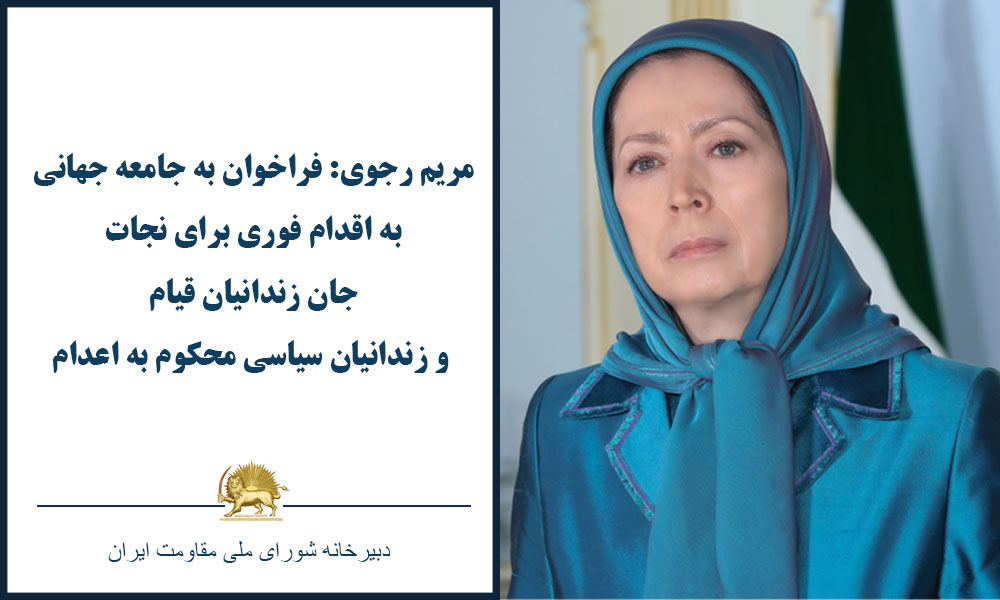 فراخوان خانم مریم رجوی به جامعه جهانی به اقدام فوری برای نجات جان زندانیان قیام و زندانیان سیاسی محکوم به اعدام