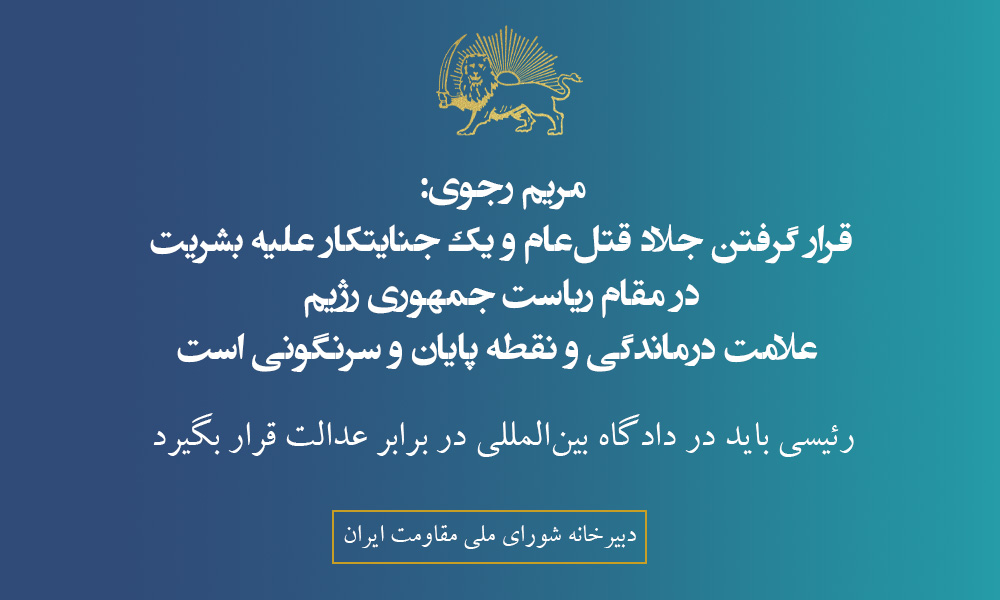 مریم رجوی: قرار گرفتن جلاد قتل‌عام و یک جنایتکار علیه بشریت در مقام ریاست‌ جمهوری رژیم علامت درماندگی و نقطه پایان و سرنگونی است