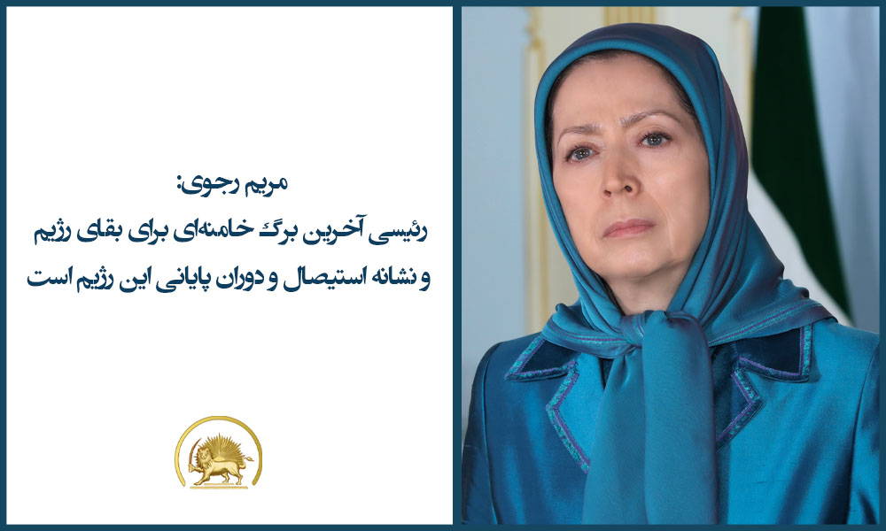 مریم رجوی: رئیسی آخرین برگ خامنه‌ای برای بقای رژیم و نشانه استیصال و دوران پایانی این رژیم است
